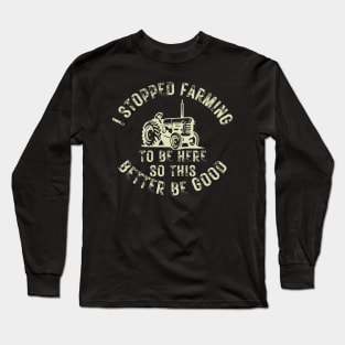 I Stopped Farming To Be Here So This Better Be Good Long Sleeve T-Shirt